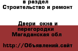  в раздел : Строительство и ремонт » Двери, окна и перегородки . Магаданская обл.